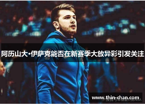 阿历山大·伊萨克能否在新赛季大放异彩引发关注
