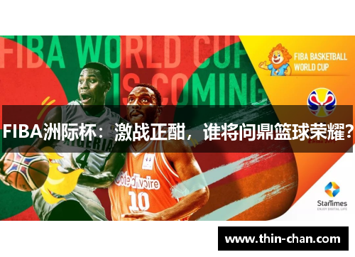 FIBA洲际杯：激战正酣，谁将问鼎篮球荣耀？