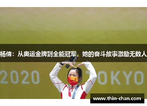 杨倩：从奥运金牌到全能冠军，她的奋斗故事激励无数人